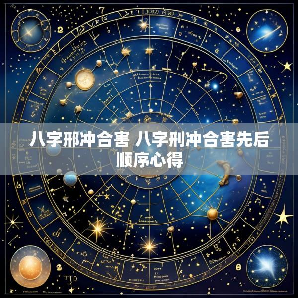 八字邢冲合害 八字刑冲合害先后顺序心得