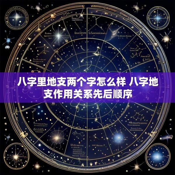八字里地支两个字怎么样 八字地支作用关系先后顺序
