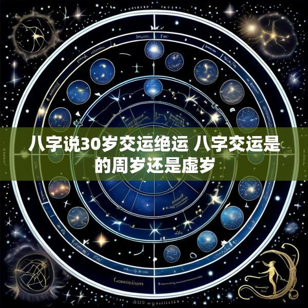 八字说30岁交运绝运 八字交运是的周岁还是虚岁