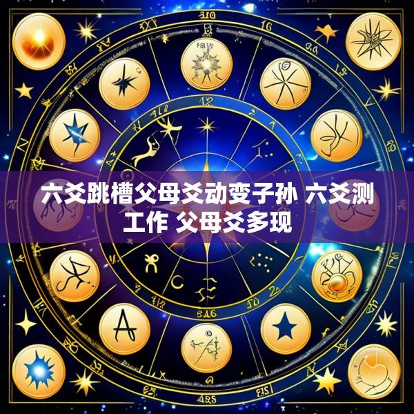 六爻跳槽父母爻动变子孙 六爻测工作 父母爻多现
