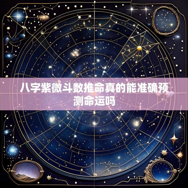 八字紫微斗数推命真的能准确预测命运吗