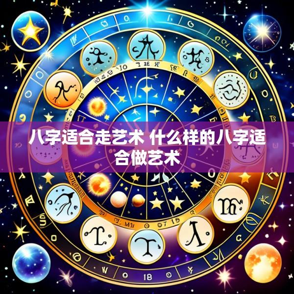 八字适合走艺术 什么样的八字适合做艺术