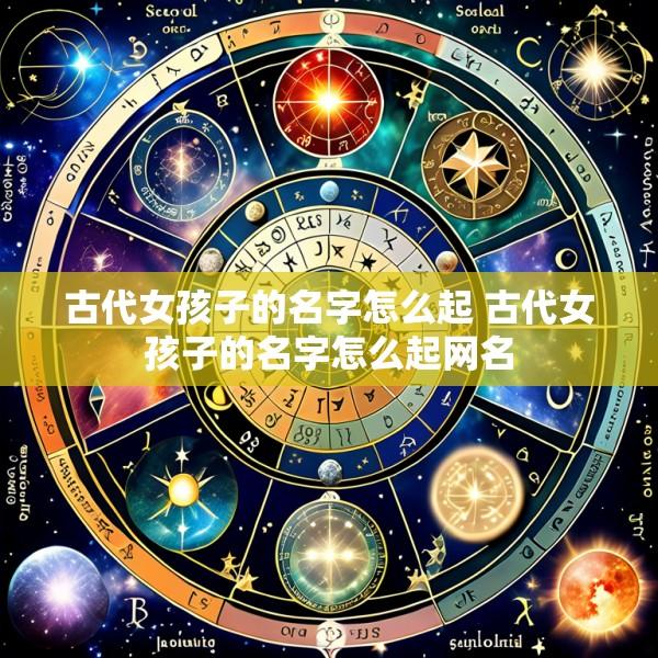 古代女孩子的名字怎么起 古代女孩子的名字怎么起网名