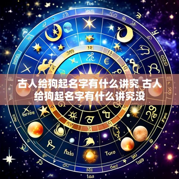 古人给狗起名字有什么讲究 古人给狗起名字有什么讲究没