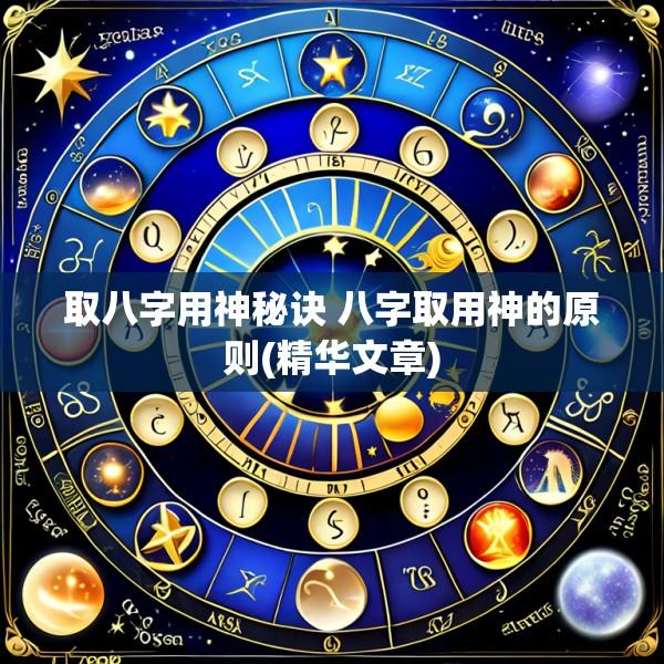 取八字用神秘诀 八字取用神的原则(精华文章)