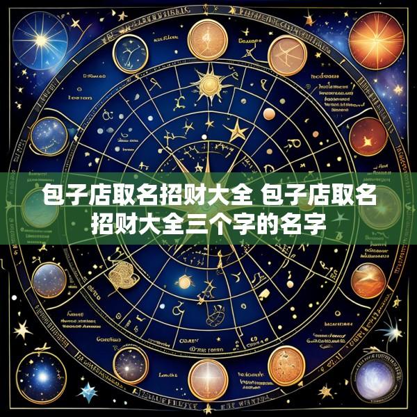 包子店取名招财大全 包子店取名招财大全三个字的名字