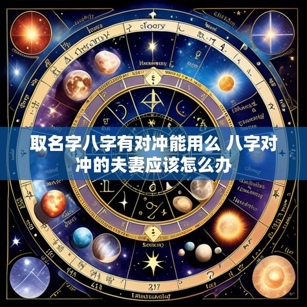 取名字八字有对冲能用么 八字对冲的夫妻应该怎么办