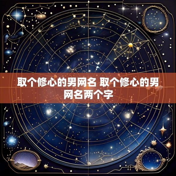 取个修心的男网名 取个修心的男网名两个字