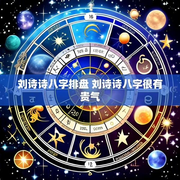 刘诗诗八字排盘 刘诗诗八字很有贵气
