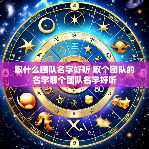 取什么团队名字好听 取个团队的名字哪个团队名字好听