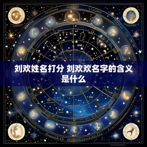 刘欢姓名打分 刘欢欢名字的含义是什么