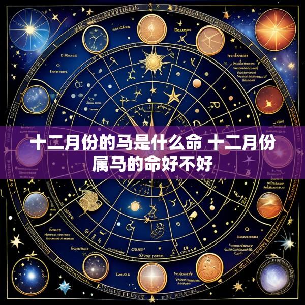 十二月份的马是什么命 十二月份属马的命好不好