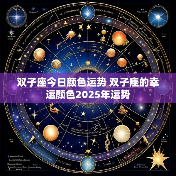 双子座今日颜色运势 双子座的幸运颜色2025年运势