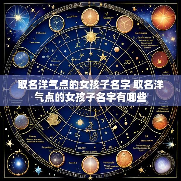 取名洋气点的女孩子名字 取名洋气点的女孩子名字有哪些