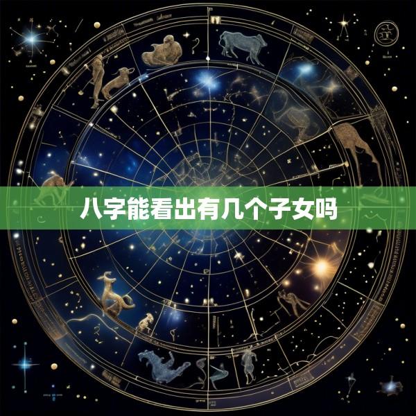 八字能看出有几个子女吗