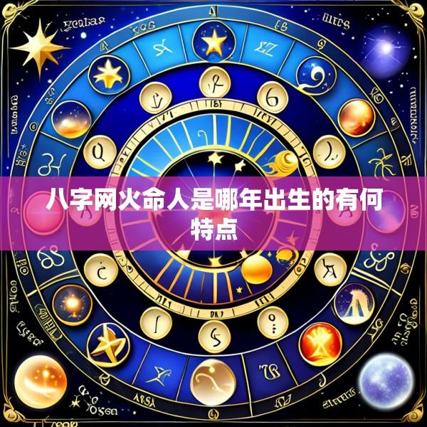 八字网火命人是哪年出生的有何特点