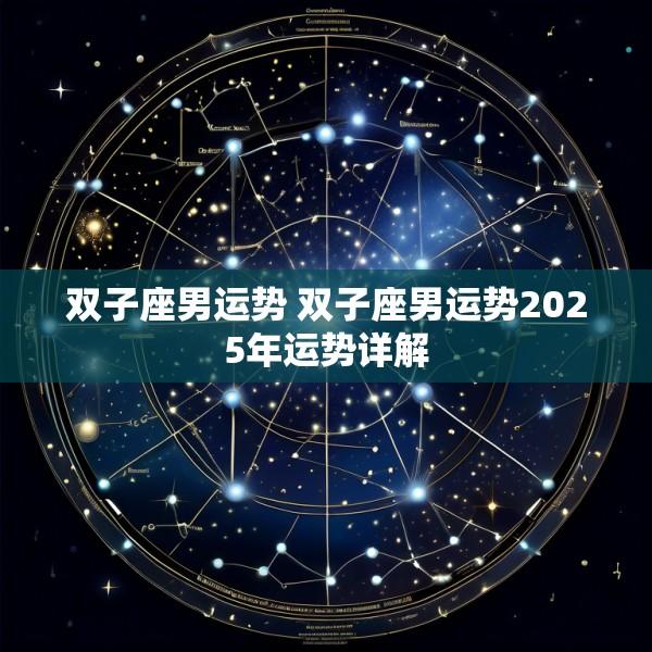 双子座男运势 双子座男运势2025年运势详解