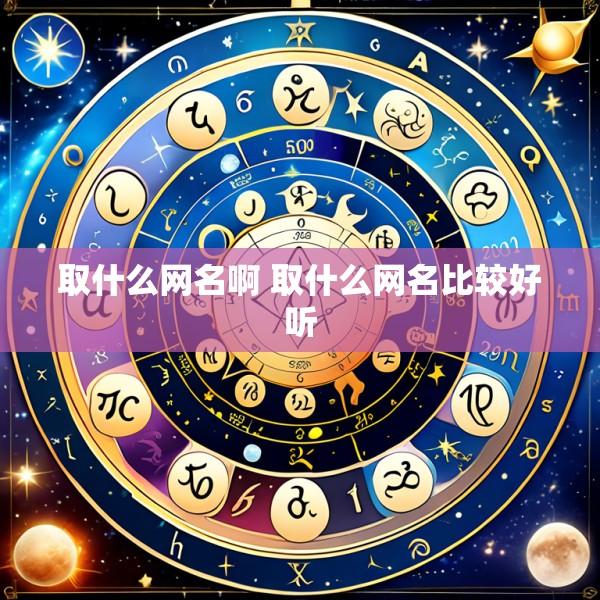 取什么网名啊 取什么网名比较好听