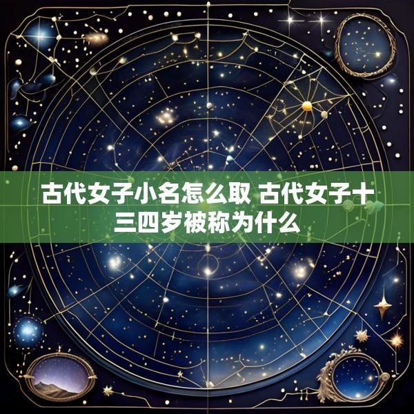 古代女子小名怎么取 古代女子十三四岁被称为什么