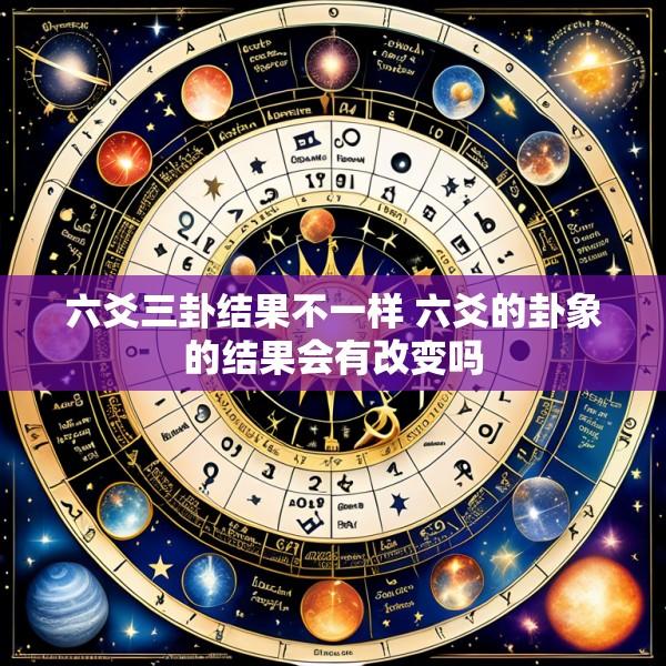 六爻三卦结果不一样 六爻的卦象的结果会有改变吗