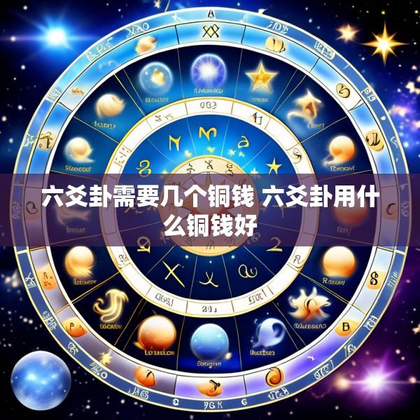 六爻卦需要几个铜钱 六爻卦用什么铜钱好