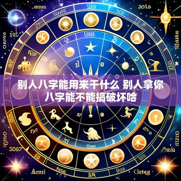 别人八字能用来干什么 别人拿你八字能不能搞破坏哈