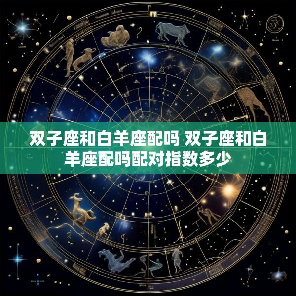 双子座和白羊座配吗 双子座和白羊座配吗配对指数多少