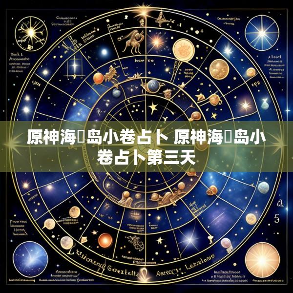 原神海祇岛小卷占卜 原神海祇岛小卷占卜第三天