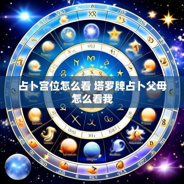 占卜宫位怎么看 塔罗牌占卜父母怎么看我