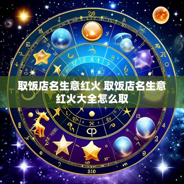 取饭店名生意红火 取饭店名生意红火大全怎么取