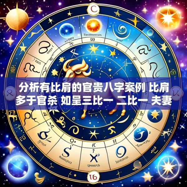 分析有比肩的官贵八字案例 比肩多于官杀 如呈三比一 二比一 夫妻无情