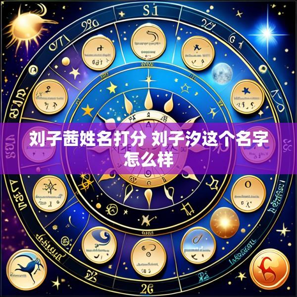 刘子茜姓名打分 刘子汐这个名字怎么样