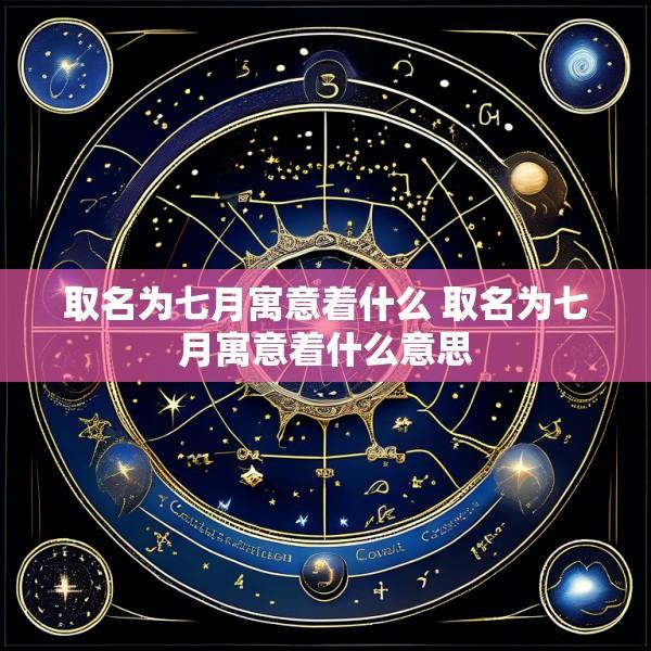 取名为七月寓意着什么 取名为七月寓意着什么意思