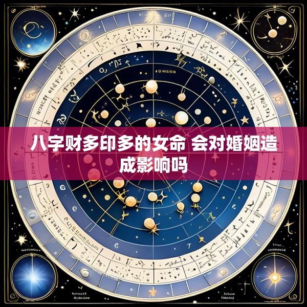 八字财多印多的女命 会对婚姻造成影响吗