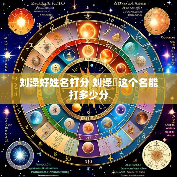 刘泽好姓名打分 刘泽垚这个名能打多少分