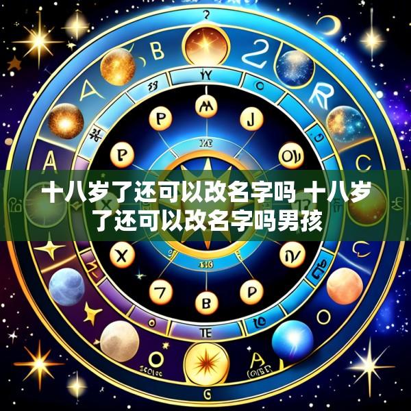 十八岁了还可以改名字吗 十八岁了还可以改名字吗男孩