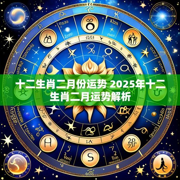 十二生肖二月份运势 2025年十二生肖二月运势解析