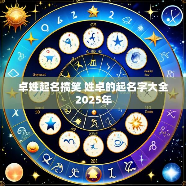 卓姓起名搞笑 姓卓的起名字大全2025年