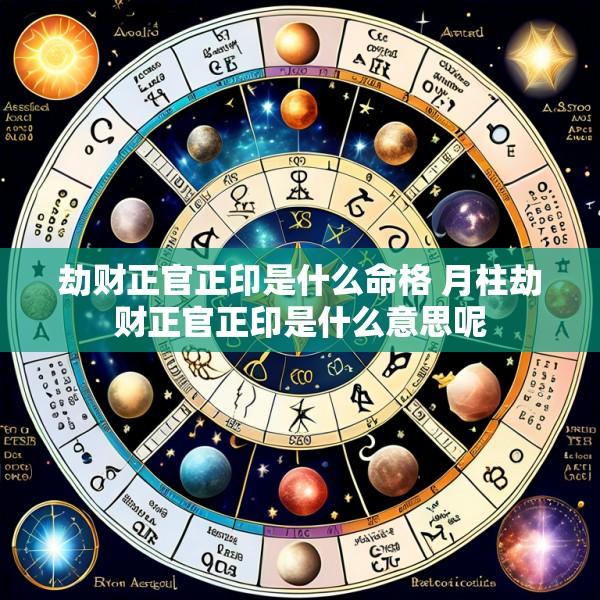 劫财正官正印是什么命格 月柱劫财正官正印是什么意思呢