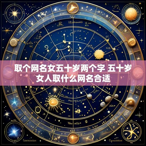 取个网名女五十岁两个字 五十岁女人取什么网名合适