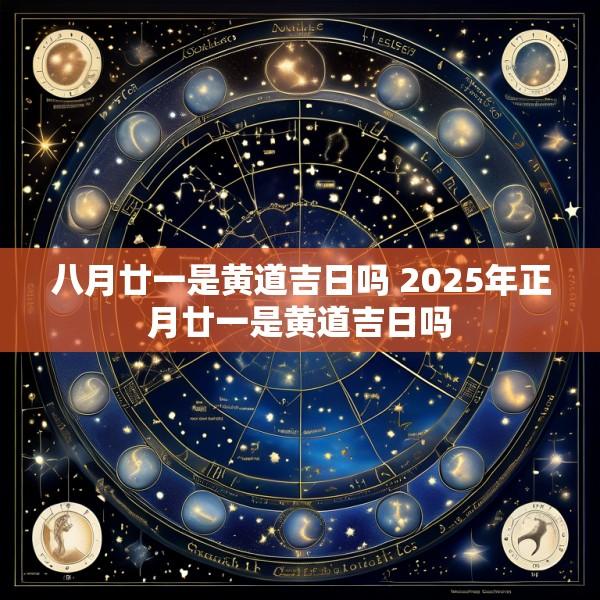 八月廿一是黄道吉日吗 2025年正月廿一是黄道吉日吗