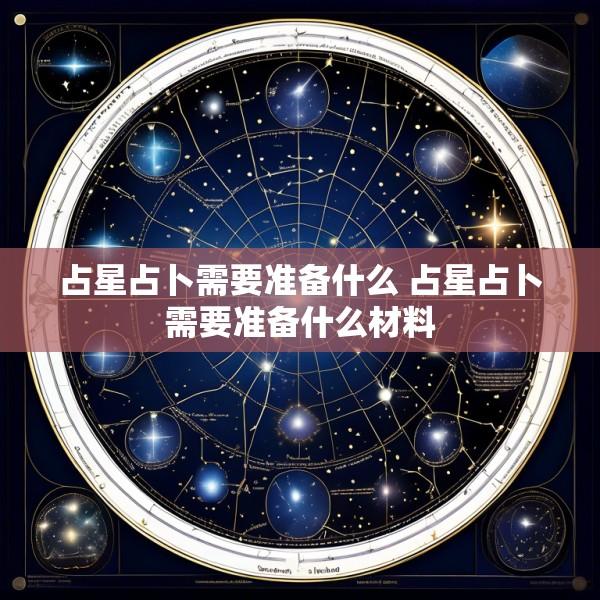 占星占卜需要准备什么 占星占卜需要准备什么材料