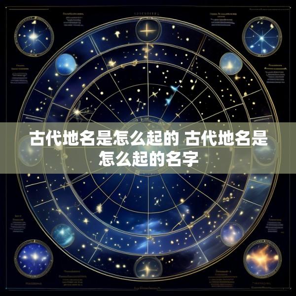 古代地名是怎么起的 古代地名是怎么起的名字
