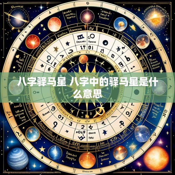 八字驿马星 八字中的驿马星是什么意思