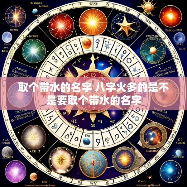 取个带水的名字 八字火多的是不是要取个带水的名字