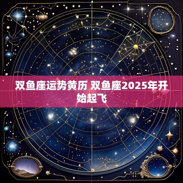 双鱼座运势黄历 双鱼座2025年开始起飞