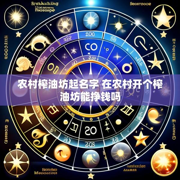 农村榨油坊起名字 在农村开个榨油坊能挣钱吗