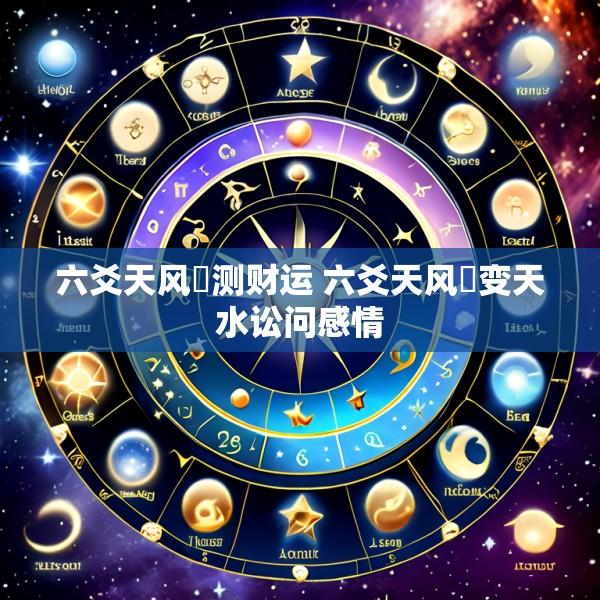 六爻天风姤测财运 六爻天风姤变天水讼问感情