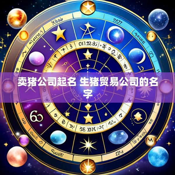 卖猪公司起名 生猪贸易公司的名字