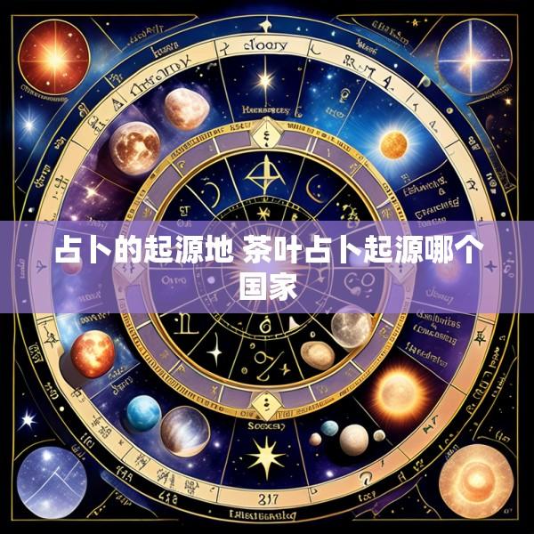 占卜的起源地 茶叶占卜起源哪个国家